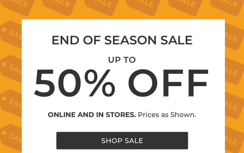 END OF SEASON SALEUP TO 50% OFFONLINE AND IN STORES. Prices as Shown.