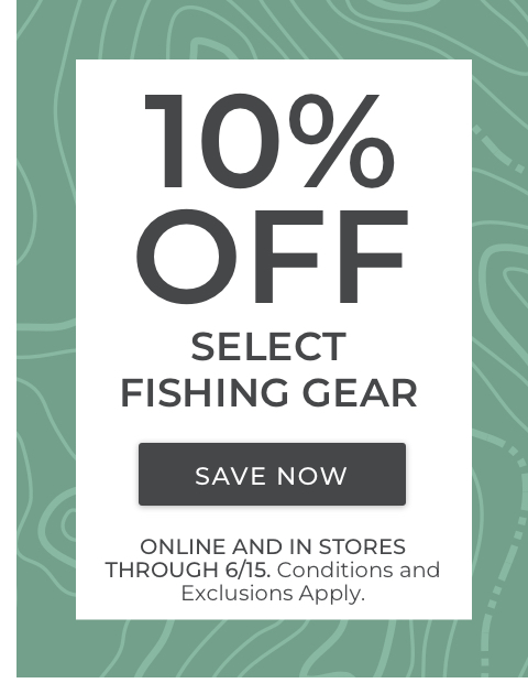 10% Off select fishing Gear. Online and in stores through 6/15. Conditions and exclusions apply.
